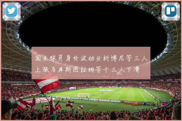 国米球员身价波动分析博尼等三人上涨马库斯图拉姆等十三人下滑