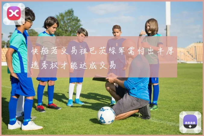 快船若交易祖巴茨绿军需付出丰厚选秀权才能达成交易