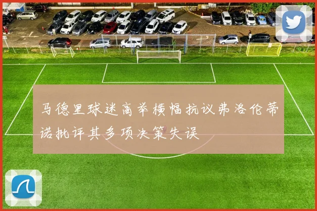 马德里球迷高举横幅抗议弗洛伦蒂诺批评其多项决策失误