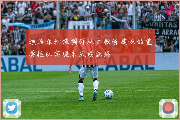 迪马尔科强调听从主教练建议的重要性以实现未来成就感