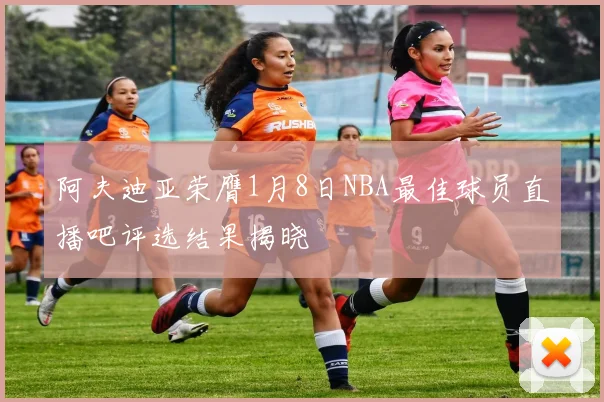 阿夫迪亚荣膺1月8日NBA最佳球员直播吧评选结果揭晓