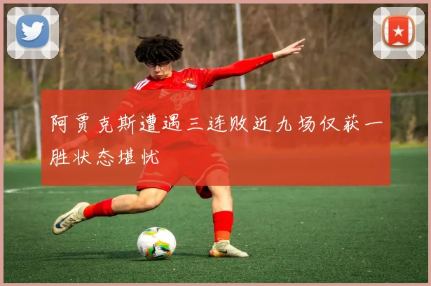 阿贾克斯遭遇三连败近九场仅获一胜状态堪忧