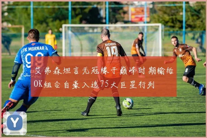 艾弗森坦言无冠缘于巅峰时期输给OK组合自豪入选75大巨星行列