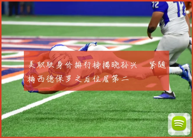 美职联身价排行榜揭晓孙兴慜紧随梅西德保罗之后位居第二