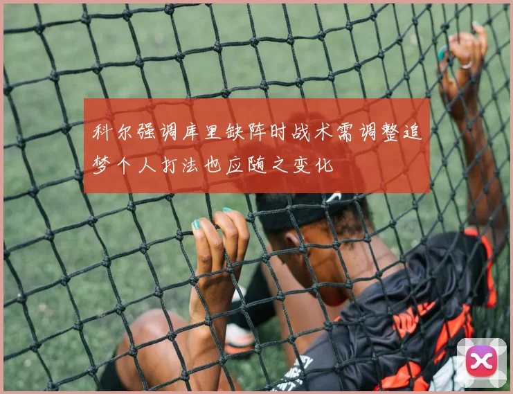 科尔强调库里缺阵时战术需调整追梦个人打法也应随之变化