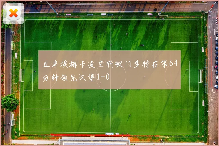 丘库埃梅卡凌空斩破门多特在第64分钟领先汉堡1-0