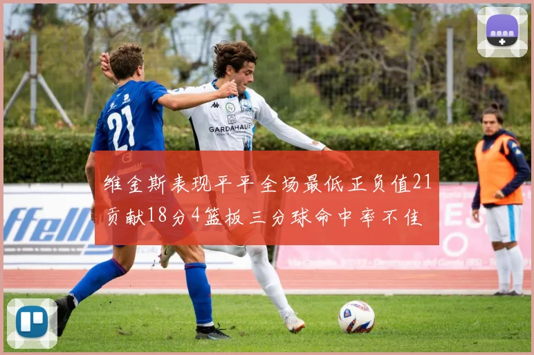 维金斯表现平平全场最低正负值21贡献18分4篮板三分球命中率不佳