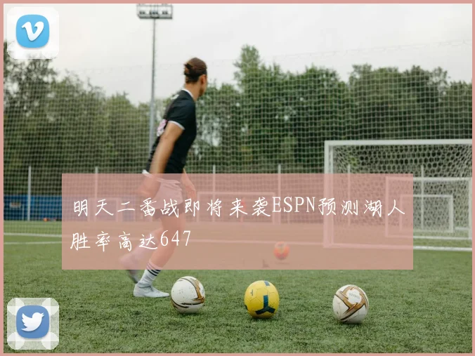 明天二番战即将来袭ESPN预测湖人胜率高达647