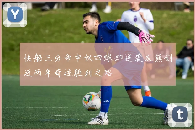 快船三分命中仅四球却逆袭灰熊创近两年奇迹胜利之路