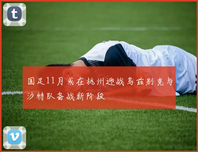 国足11月或在杭州迎战乌兹别克与沙特队备战新阶段