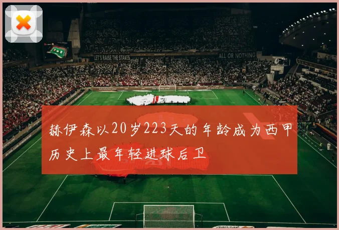 赫伊森以20岁223天的年龄成为西甲历史上最年轻进球后卫