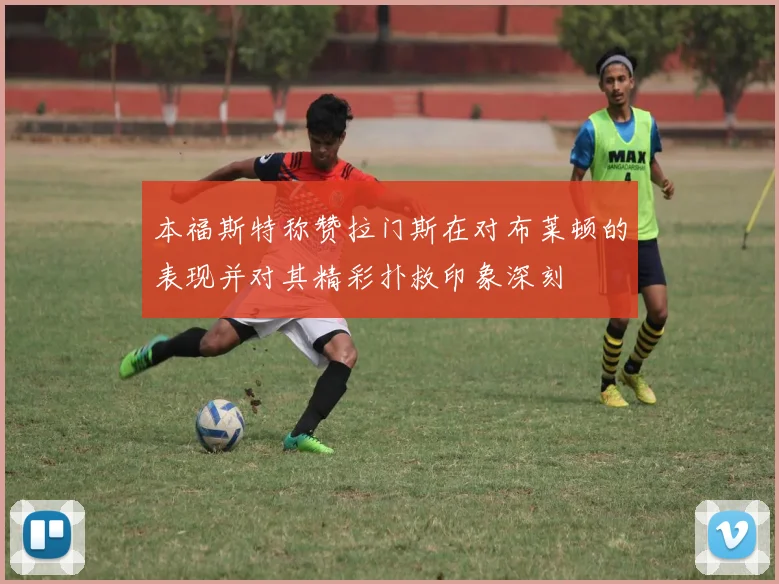 本福斯特称赞拉门斯在对布莱顿的表现并对其精彩扑救印象深刻