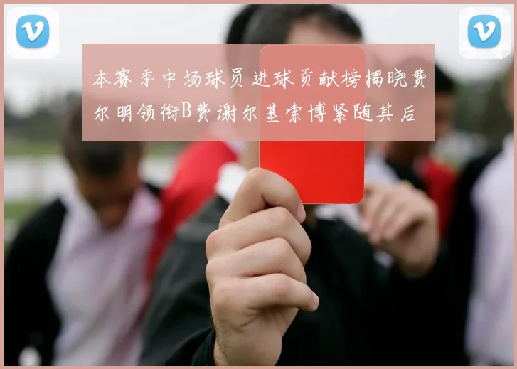 本赛季中场球员进球贡献榜揭晓费尔明领衔B费谢尔基索博紧随其后