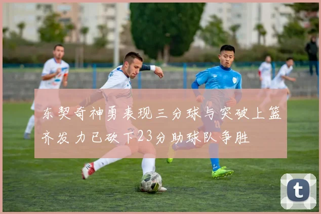 东契奇神勇表现三分球与突破上篮齐发力已砍下23分助球队争胜