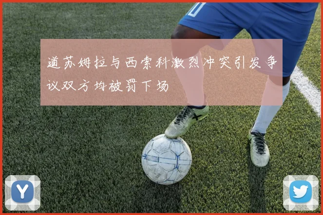 道苏姆拉与西索科激烈冲突引发争议双方均被罚下场