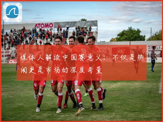 媒体人解读中国赛意义：不仅是热闹更是市场的深度考量
