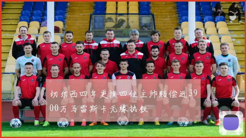 切尔西四年更换四位主帅赔偿近3900万马雷斯卡无缘执教