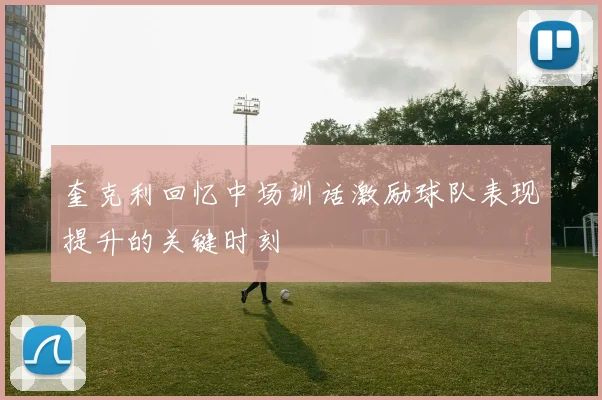 奎克利回忆中场训话激励球队表现提升的关键时刻