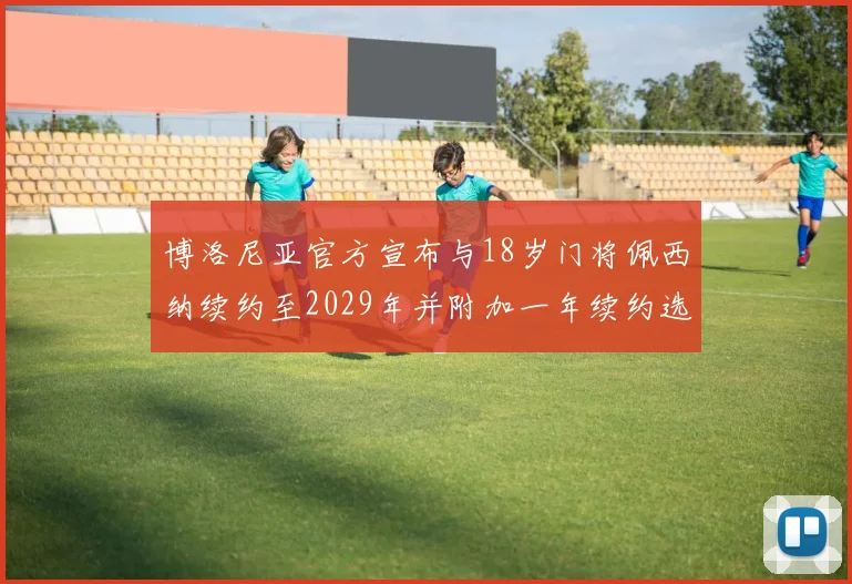博洛尼亚官方宣布与18岁门将佩西纳续约至2029年并附加一年续约选项